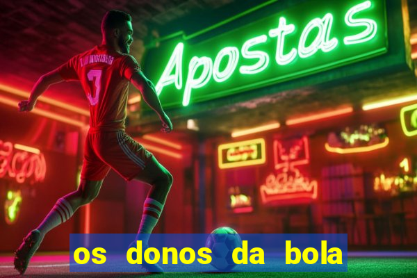 os donos da bola casa de aposta